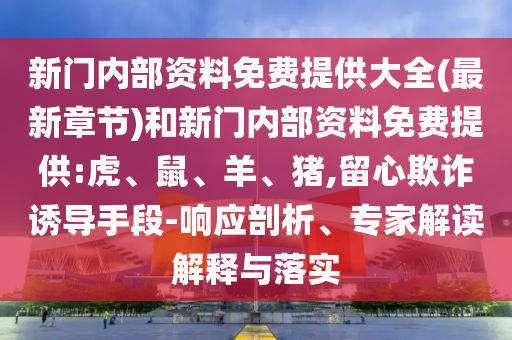 新門內(nèi)部資料免費(fèi)提供大全(最新章節(jié))和新門內(nèi)部資料免費(fèi)提供:虎、鼠、羊、豬,留心欺詐誘導(dǎo)手段-響應(yīng)剖析、專家解讀解釋與落實(shí)