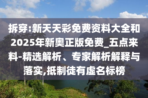 拆穿:新天天彩免費(fèi)資料大全和2025年新奧正版免費(fèi)_五點(diǎn)來(lái)料-精選解析、專家解析解釋與落實(shí),抵制徒有虛名標(biāo)榜