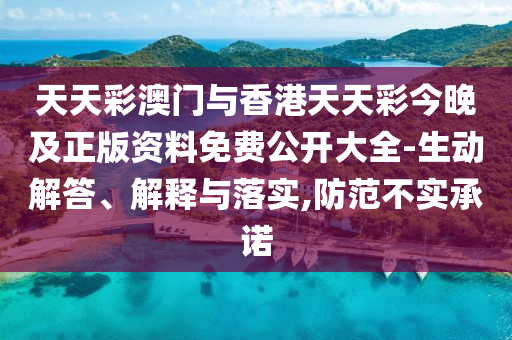天天彩澳門與香港天天彩今晚及正版資料免費(fèi)公開大全-生動(dòng)解答、解釋與落實(shí),防范不實(shí)承諾