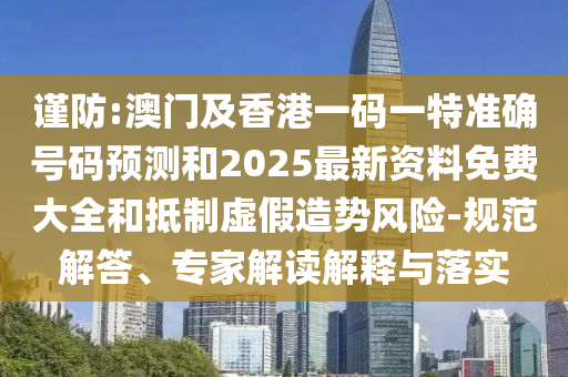 謹(jǐn)防:澳門及香港一碼一特準(zhǔn)確號(hào)碼預(yù)測和2025最新資料免費(fèi)大全和抵制虛假造勢風(fēng)險(xiǎn)-規(guī)范解答、專家解讀解釋與落實(shí)