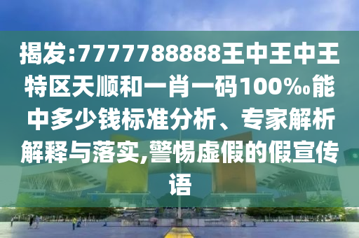 揭發(fā):7777788888王中王中王特區(qū)天順和一肖一碼100‰能中多少錢標(biāo)準(zhǔn)分析、專家解析解釋與落實(shí),警惕虛假的假宣傳語