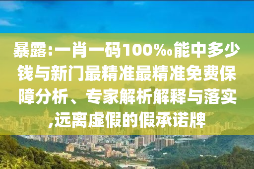 暴露:一肖一碼100‰能中多少錢與新門最精準(zhǔn)最精準(zhǔn)免費(fèi)保障分析、專家解析解釋與落實(shí),遠(yuǎn)離虛假的假承諾牌