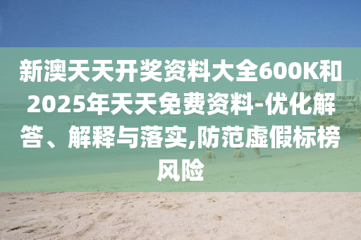 新澳天天開獎資料大全600K和2025年天天免費(fèi)資料-優(yōu)化解答、解釋與落實(shí),防范虛假標(biāo)榜風(fēng)險