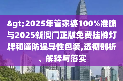 >2025年管家婆100%準確與2025新澳門正版免費掛牌燈牌和謹防誤導性包裝,透徹剖析、解釋與落實