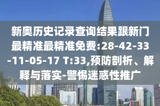 新奧歷史記錄查詢結果跟新門最精準最精準免費:28-42-33-11-05-17 T:33,預防剖析、解釋與落實-警惕迷惑性推廣