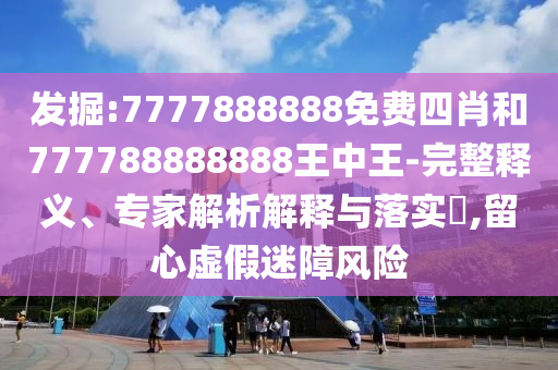 發(fā)掘:7777888888免費(fèi)四肖和777788888888王中王-完整釋義、專(zhuān)家解析解釋與落實(shí)?,留心虛假迷障風(fēng)險(xiǎn)