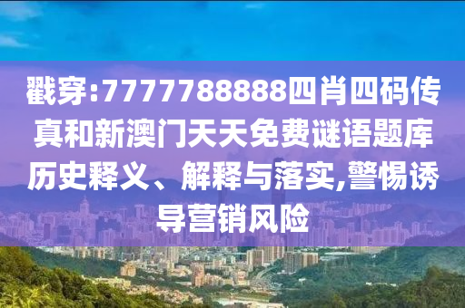 戳穿:7777788888四肖四碼傳真和新澳門天天免費謎語題庫歷史釋義、解釋與落實,警惕誘導營銷風險